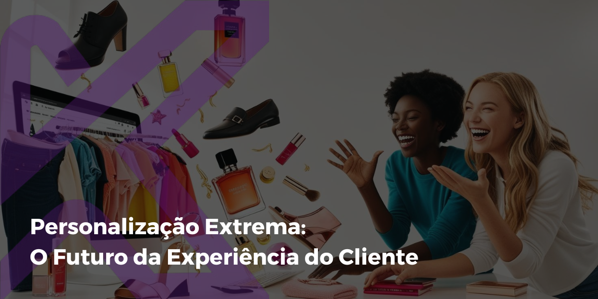 Personalização Extrema: O Futuro da Experiência do Cliente - Kramas ...
