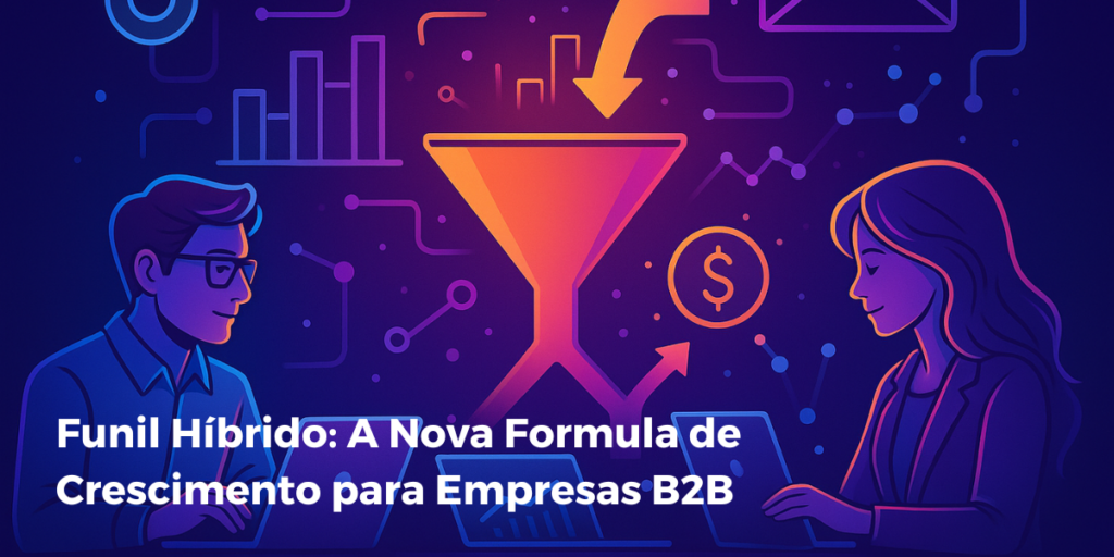 Funil Híbrido: A Nova Fórmula de Crescimento para Empresas B2B