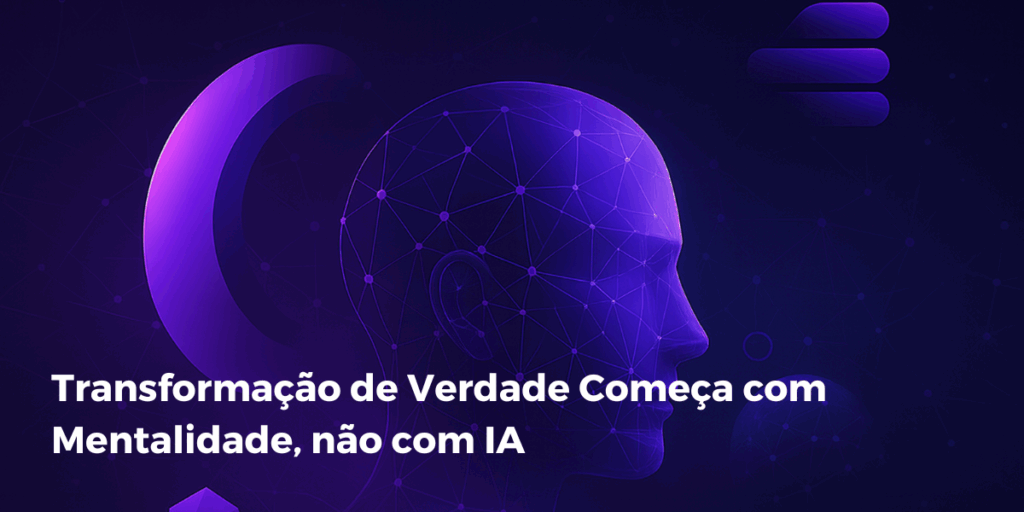 Transformação de verdade começa com mentalidade, não com IA